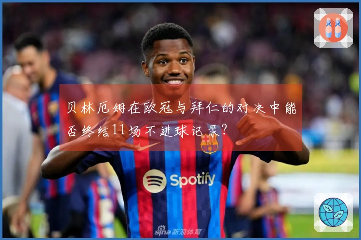 贝林厄姆在欧冠与拜仁的对决中能否终结11场不进球记录？