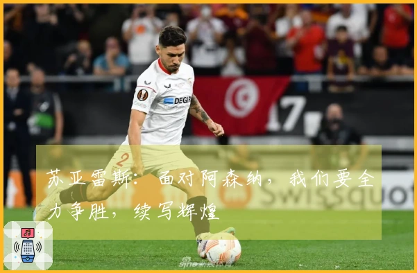 苏亚雷斯：面对阿森纳，我们要全力争胜，续写辉煌