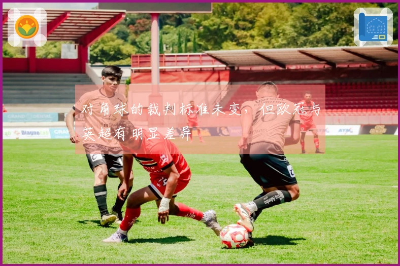 对角球的裁判标准未变，但欧冠与英超有明显差异