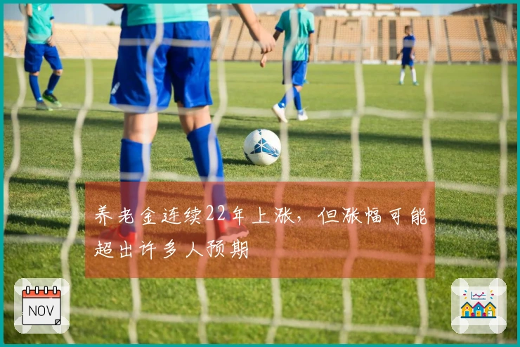 养老金连续22年上涨，但涨幅可能超出许多人预期