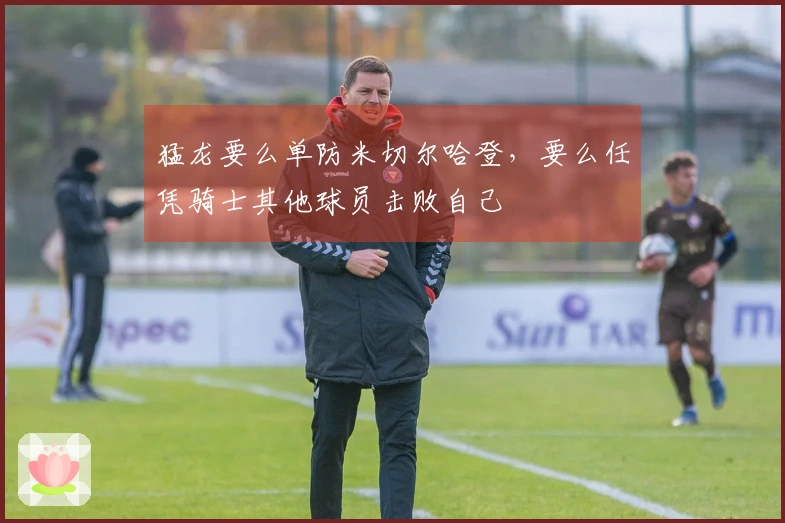 猛龙要么单防米切尔哈登，要么任凭骑士其他球员击败自己