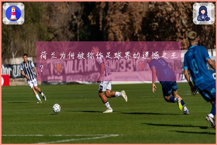 荷兰为何被称作足球界的遗憾之王？