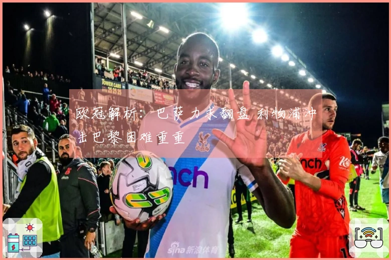 欧冠解析：巴萨力求翻盘 利物浦冲击巴黎困难重重