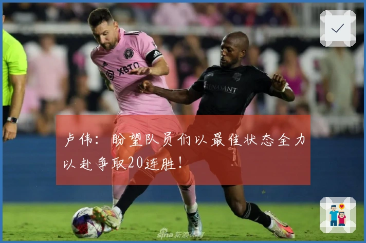 卢伟：盼望队员们以最佳状态全力以赴争取20连胜！