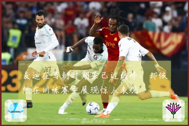 麦迪在马刺时期虽已过巅峰，却依然在训练赛中展现惊人表现